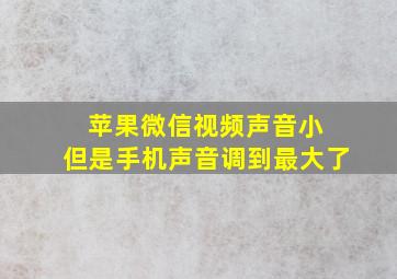 苹果微信视频声音小 但是手机声音调到最大了